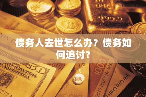 北京债务人去世怎么办？债务如何追讨？