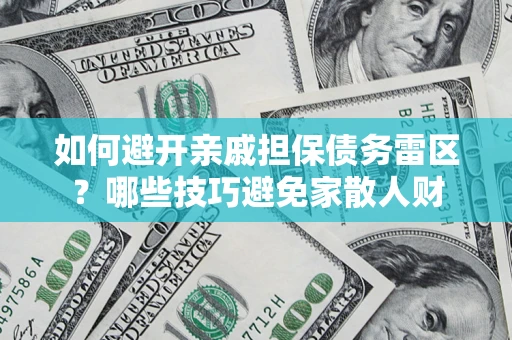 北京如何避开亲戚担保债务雷区？哪些技巧避免家散人财