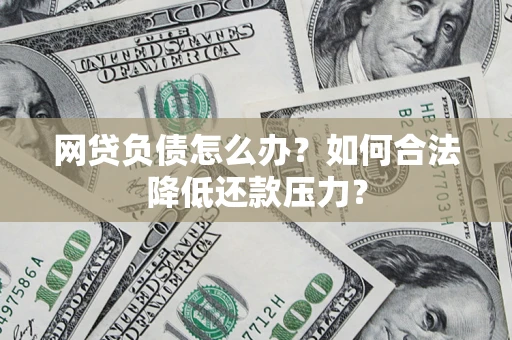 北京网贷负债怎么办？如何合法降低还款压力？