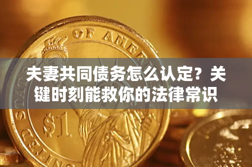 北京夫妻共同债务怎么认定？关键时刻能救你的法律常识