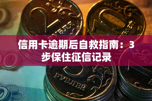 北京信用卡逾期后自救指南：3步保住征信记录
