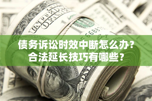北京债务诉讼时效中断怎么办？合法延长技巧有哪些？