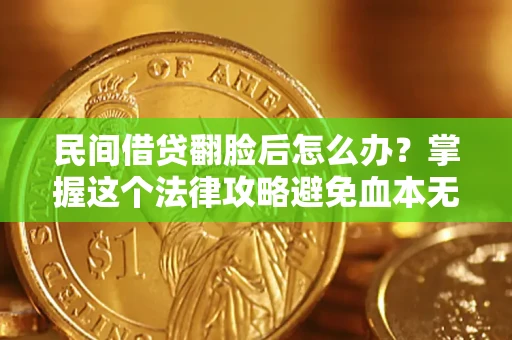 北京民间借贷翻脸后怎么办？掌握这个法律攻略避免血本无归