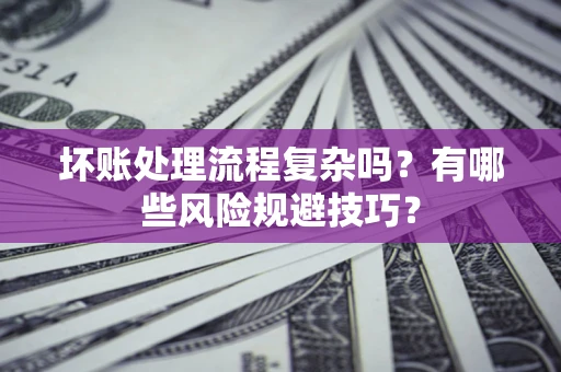 北京坏账处理流程复杂吗？有哪些风险规避技巧？