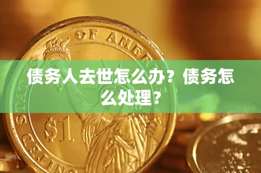 北京债务人去世怎么办？债务怎么处理？