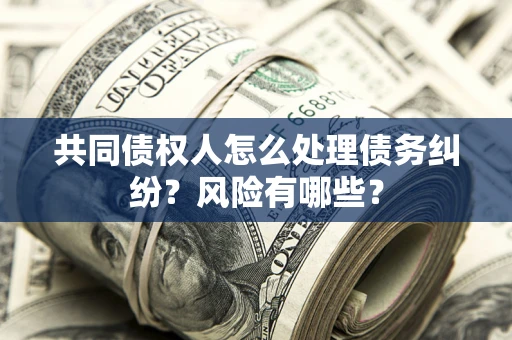 北京共同债权人怎么处理债务纠纷？风险有哪些？