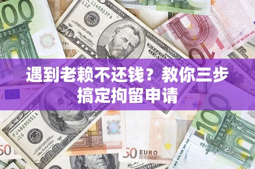 北京遇到老赖不还钱？教你三步搞定拘留申请