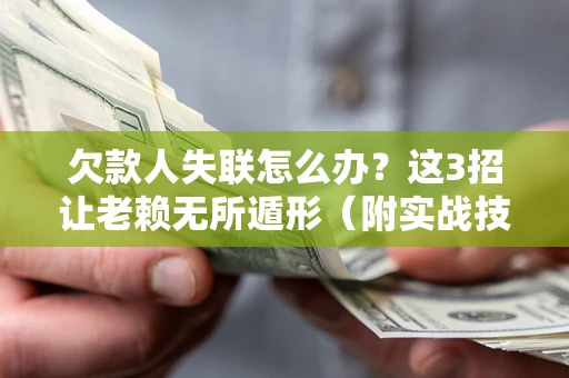 北京欠款人失联怎么办？这3招让老赖无所遁形（附实战技巧）
