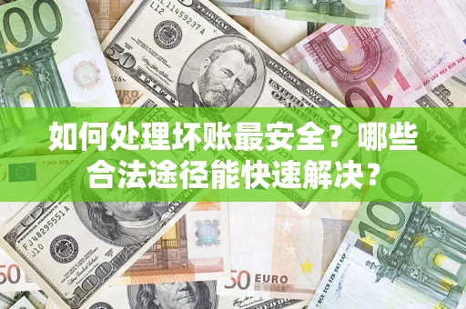 北京如何处理坏账最安全？哪些合法途径能快速解决？