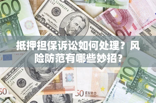 北京抵押担保诉讼如何处理？风险防范有哪些妙招？