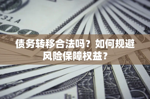 北京债务转移合法吗？如何规避风险保障权益？