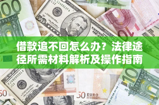 北京借款追不回怎么办?法律途径所需材料解析及操作指南 北京借款追不回怎么办?法律途径所需材料解析及操作指南