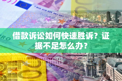 北京借款诉讼如何快速胜诉？证据不足怎么办？