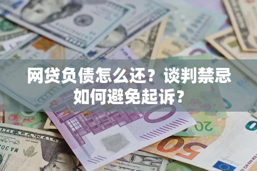 北京网贷负债怎么还？谈判禁忌如何避免起诉？
