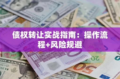 北京债权转让实战指南：操作流程+风险规避