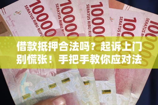 北京借款抵押合法吗？起诉上门别慌张！手把手教你应对法律程序
