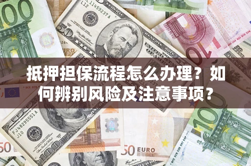 北京抵押担保流程怎么办理？如何辨别风险及注意事项？