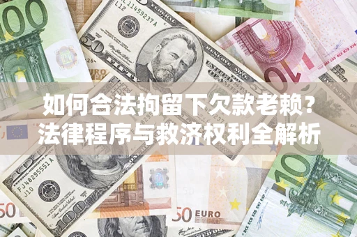 北京如何合法拘留下欠款老赖？法律程序与救济权利全解析