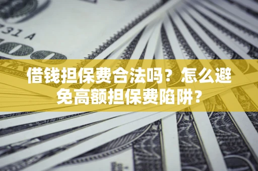 北京借钱担保费合法吗？怎么避免高额担保费陷阱？