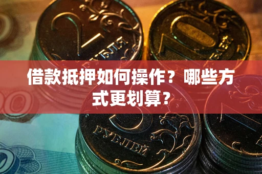 北京借款抵押如何操作？哪些方式更划算？