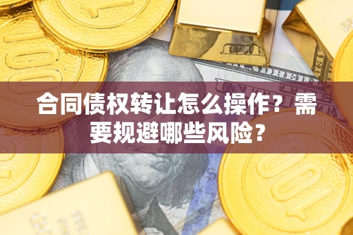 北京合同债权转让怎么操作？需要规避哪些风险？
