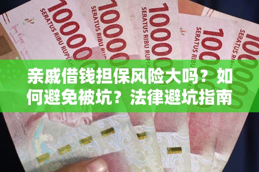 北京亲戚借钱担保风险大吗？如何避免被坑？法律避坑指南