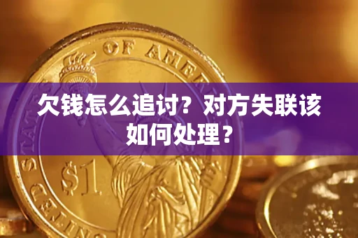 北京欠钱怎么追讨？对方失联该如何处理？
