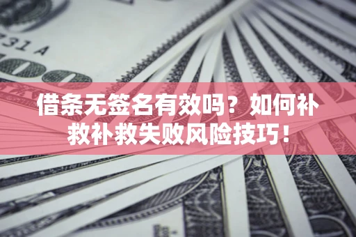 北京借条无签名有效吗？如何补救补救失败风险技巧！