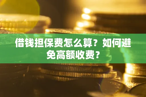 北京借钱担保费怎么算？如何避免高额收费？