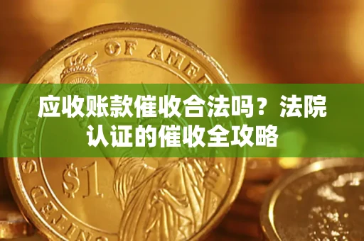 北京应收账款催收合法吗？法院认证的催收全攻略