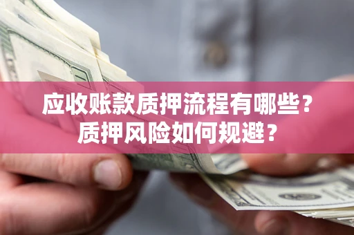 北京应收账款质押流程有哪些？质押风险如何规避？