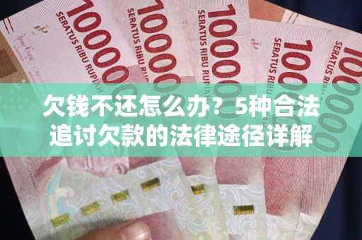 北京欠钱不还怎么办？5种合法追讨欠款的法律途径详解