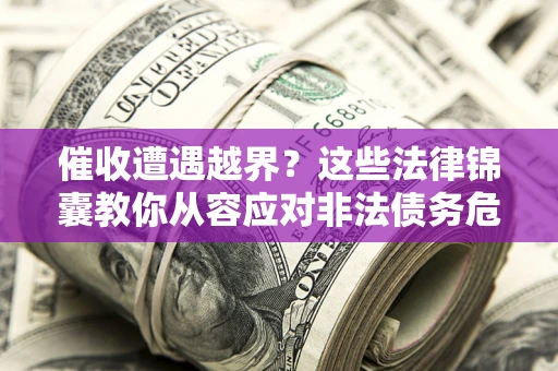 北京催收遭遇越界？这些法律锦囊教你从容应对非法债务危机