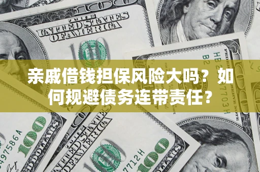 北京亲戚借钱担保风险大吗？如何规避债务连带责任？