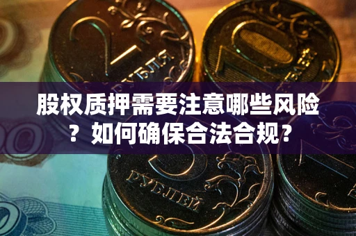 北京股权质押需要注意哪些风险？如何确保合法合规？
