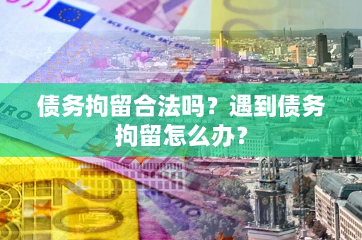 北京债务拘留合法吗？遇到债务拘留怎么办？