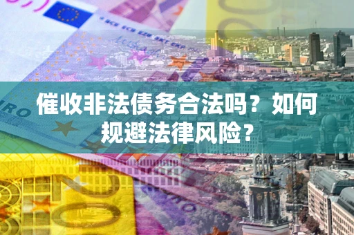北京催收非法债务合法吗？如何规避法律风险？