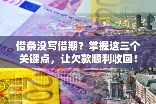 北京借条没写借期？掌握这三个关键点，让欠款顺利收回！