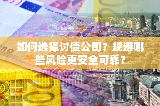 北京如何选择讨债公司？规避哪些风险更安全可靠？