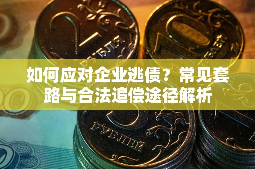 北京如何应对企业逃债？常见套路与合法追偿途径解析