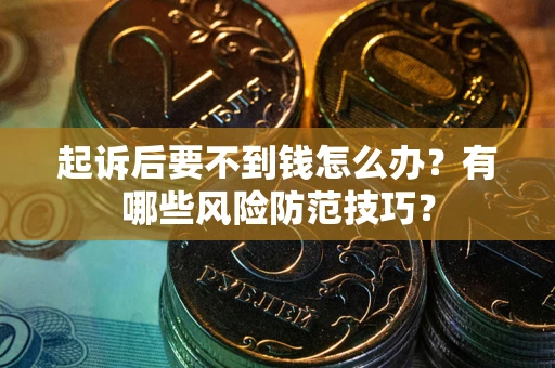北京起诉后要不到钱怎么办?有哪些风险防范技巧? 北京起诉后要不到钱怎么办?有哪些风险防范技巧?