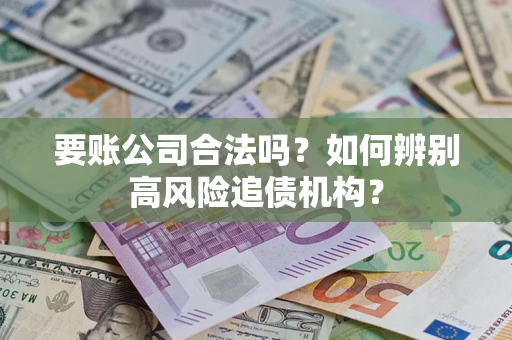 北京要账公司合法吗？如何辨别高风险追债机构？