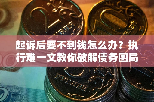 北京起诉后要不到钱怎么办？执行难一文教你破解债务困局