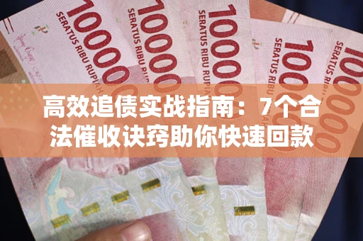 北京高效追债实战指南：7个合法催收诀窍助你快速回款