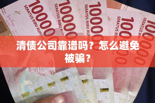 北京清债公司靠谱吗？怎么避免被骗？