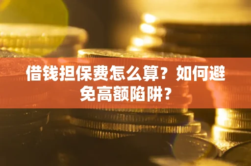 北京借钱担保费怎么算？如何避免高额陷阱？