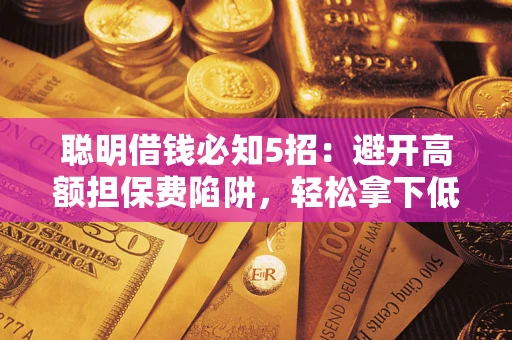 北京聪明借钱必知5招：避开高额担保费陷阱，轻松拿下低息贷款