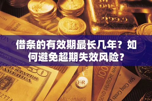 北京借条的有效期最长几年？如何避免超期失效风险？