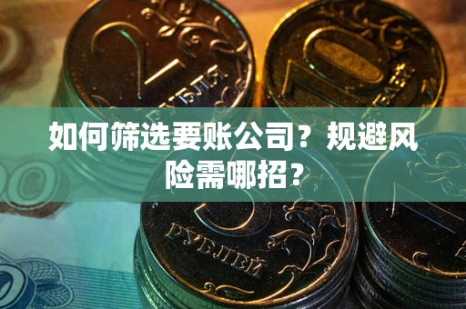 北京如何筛选要账公司？规避风险需哪招？
