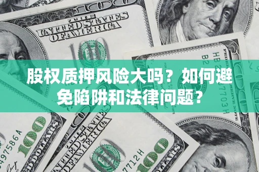 北京股权质押风险大吗？如何避免陷阱和法律问题？